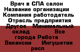 Врач в СПА-салон › Название организации ­ Компания-работодатель › Отрасль предприятия ­ Другое › Минимальный оклад ­ 28 000 - Все города Работа » Вакансии   . Ингушетия респ.